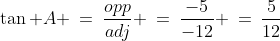 \tan A \:=\:\frac{opp}{adj} \:=\:\frac{-5}{-12} \:=\:\frac{5}{12}