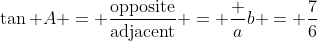\tan A = \frac{\text{opposite}}{\text{adjacent}} = \frac ab = \frac76
