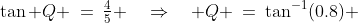 PTQ\!:\;\;\tan Q \:=\:\tfrac{4}{5} \quad\Rightarrow\quad Q \:=\:\tan^{-1}(0.8) \;\approx\:38.7^o