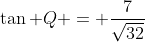 \tan Q = \frac{7}{\sqrt{32}}