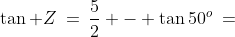 \tan Z\:=\:\frac{5}{2} - \tan50^o\:=\;1.308246407