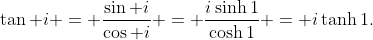 \tan i = \frac{\sin i}{\cos i} = \frac{i\sinh1}{\cosh1} = i\tanh1.