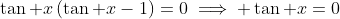 \tan x\left(\tan x-1\right)=0\implies \tan x=0