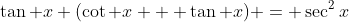 \tan x (\cot x + \tan x) = \sec^2x