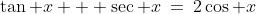 \tan x + \sec x\:=\:2\cos x
