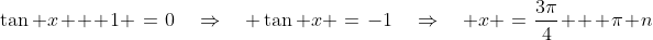 \tan x + 1 \:=\:0\quad\Rightarrow\quad \tan x \:=\:-1\quad\Rightarrow\quad x \:=\:\frac{3\pi}{4} + \pi n