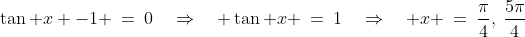 \tan x -1 \:=\:0\quad\Rightarrow\quad \tan x \:=\:1\quad\Rightarrow\quad x \:=\:\frac{\pi}{4},\:\frac{5\pi}{4}
