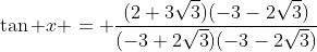 \tan x = \dfrac{(2+3\sqrt{3})(-3-2\sqrt{3})}{(-3+2\sqrt{3})(-3-2\sqrt{3})}