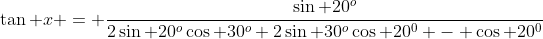 \tan x = \frac{\sin 20^o}{2\sin 20^o\cos 30^o+2\sin 30^o\cos 20^0 - \cos 20^0}