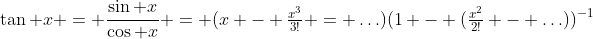 \tan x = \frac{\sin x}{\cos x} = (x - \tfrac{x^3}{3!} = \ldots)(1 - (\tfrac{x^2}{2!} - \ldots))^{-1}
