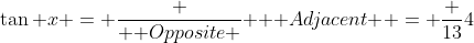 \tan x = \frac {\mbox { Opposite }}{ \mbox { Adjacent }} = \frac {13}{4}