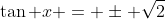 \tan x = \pm \sqrt{2}