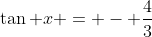 \tan x = - \frac{4}{3}