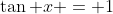 \tan x = 1