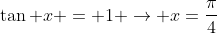 \tan x = 1 \rightarrow x=\frac{\pi}{4}