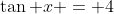 \tan x = 4