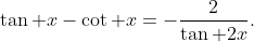 \tan x-\cot x=-\frac{2}{\tan 2x}.