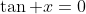 \tan x=0