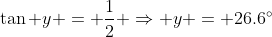 \tan y = \frac{1}{2} \Rightarrow y = 26.6^{\circ}