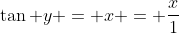 \tan y = x = \frac{x}{1}