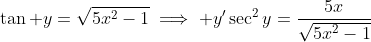 \tan y=\sqrt{5x^2-1}\implies y'\sec^2y=\frac{5x}{\sqrt{5x^2-1}}