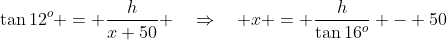 \Delta ADB\!:\;\tan12^o = \frac{h}{x+50} \quad\Rightarrow\quad x = \frac{h}{\tan16^o} - 50\;\;[2]