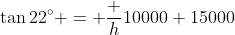 \tan22^\circ = \frac h{10000+15000}