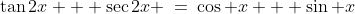 \tan2x + \sec2x \:=\:\cos x + \sin x