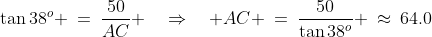 JCA\!:\;\;\tan38^o \:=\:\frac{50}{AC} \quad\Rightarrow\quad AC \:=\:\frac{50}{\tan38^o} \:\approx\:64.0