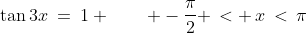 \tan3x\:=\:1 \qquad -\frac{\pi}{2} \,< \,x\,<\,\pi