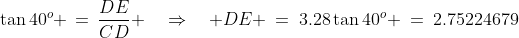 DEC\!:\;\tan40^o \,=\,\frac{DE}{CD} \quad\Rightarrow\quad DE \:=\:3.28\tan40^o \:=\:2.75224679