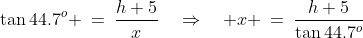 \Delta ACD\!:\;\;\tan44.7^o \:=\:\frac{h+5}{x}\quad\Rightarrow\quad x \:=\:\frac{h+5}{\tan44.7^o}\;\;{\color{blue}[2]}