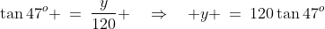 ABC\!:\;\;\tan47^o \:=\:\frac{y}{120} \quad\Rightarrow\quad y \:=\:120\tan47^o