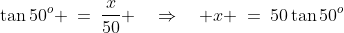 \tan50^o \:=\:\frac{x}{50} \quad\Rightarrow\quad x \:=\:50\tan50^o