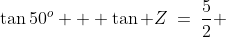 \tan50^o + \tan Z\:=\:\frac{5}{2} 