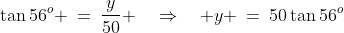 \tan56^o \:=\:\frac{y}{50} \quad\Rightarrow\quad y \:=\:50\tan56^o