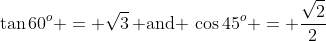 \tan60^o = \sqrt{3}\,\text{ and }\,\cos45^o = \frac{\sqrt{2}}{2}