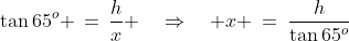 \Delta CDA\!:\;\tan65^o \,=\,\frac{h}{x} \quad\Rightarrow\quad x \:=\:\frac{h}{\tan65^o}