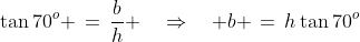 D\!AC:\;\tan70^o \,=\,\dfrac{b}{h} \quad\Rightarrow\quad b \,=\,h\tan70^o