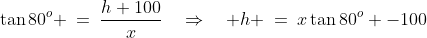 AED\!:\;\;\tan80^o \:=\:\frac{h+100}{x}\quad\Rightarrow\quad h \:=\:x\tan80^o -100\;\;{\color{blue}[1]}