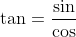 \tan=\frac{\sin}{\cos}