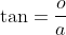 \tan=\frac{o}{a}