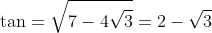 \tan=\sqrt{7-4\sqrt{3}}=2-\sqrt{3}
