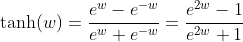 \tanh(w)=\frac{e^w-e^{-w}}{e^w+e^{-w}}=\frac{e^{2w}-1}{e^{2w}+1}