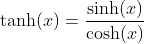 \tanh(x)=\frac{\sinh(x)}{\cosh(x)}