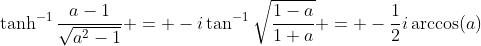 \tanh^{-1}\frac{a-1}{\sqrt{a^2-1}} = -i\tan^{-1}\sqrt\frac{1-a}{1+a} = -\frac{1}{2}i\arccos(a)