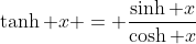 \tanh x = \frac{\sinh x}{\cosh x}