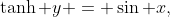 \tanh y = \sin x,