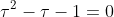 \tau^2-\tau-1=0