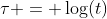 \tau = \log(t)
